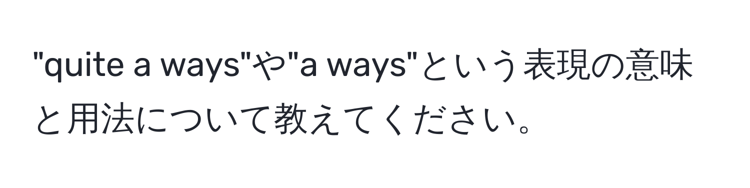 "quite a ways"や"a ways"という表現の意味と用法について教えてください。