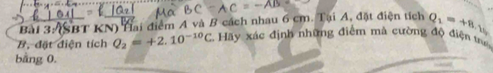 (SBT KN) Hai điểm A và B cách nhau 6 cm. Tại A, đặt điện tích Q_1=+8 10 
B đặt diện tích Q_2=+2.10^(-10)C Hãy xác định những điểm mà cường độ điện tr 
bằng 0.