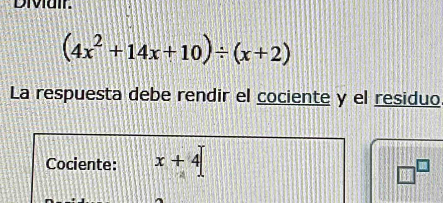 Diviair.
(4x^2+14x+10)/ (x+2)
La respuesta debe rendir el cociente y el residuo 
Cociente: x+4
□^(□)