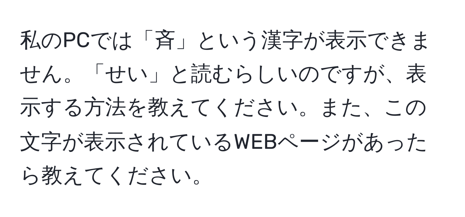 私のPCでは「斉」という漢字が表示できません。「せい」と読むらしいのですが、表示する方法を教えてください。また、この文字が表示されているWEBページがあったら教えてください。