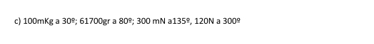 100mKg a 30^(_ circ); 61700gr a 80^(_ circ); 300 mN a 135° , 120N a 300^(_ circ)