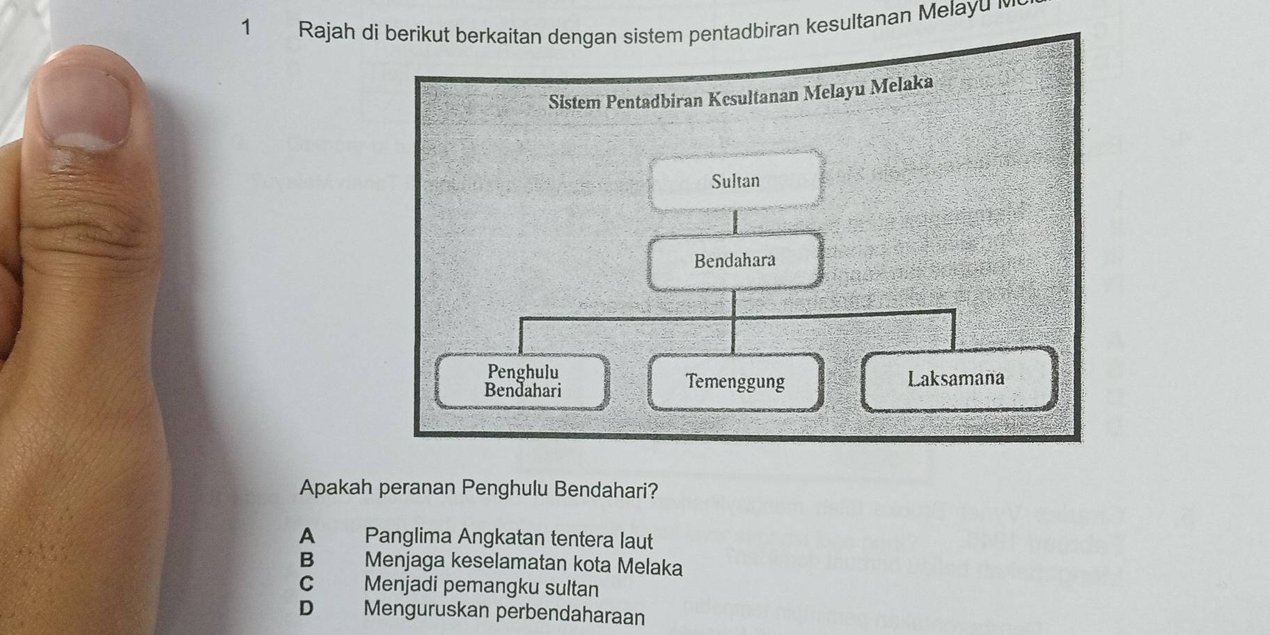 Rajah di berikut berkaitan dengan sistem pentadbiran kesultanan Melayu 
Apakah peranan Penghulu Bendahari?
A Panglima Angkatan tentera laut
B Menjaga keselamatan kota Melaka
C Menjadi pemangku sultan
D Menguruskan perbendaharaan