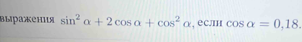 βыiражения sin^2alpha +2cos alpha +cos^2alpha , если cos alpha =0,18.