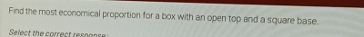 Find the most economical proportion for a box with an open top and a square base. 
Select the correct respons