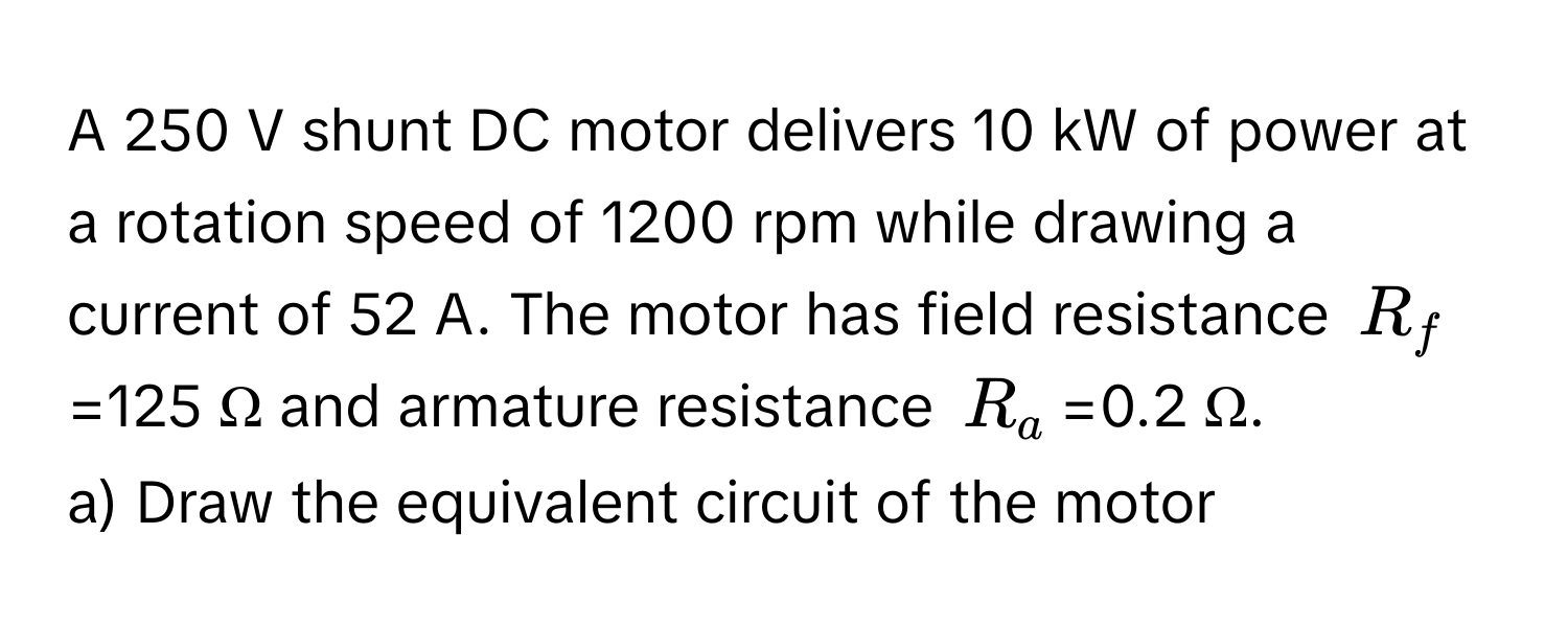 Solved: A 250 V shunt DC motor delivers 10 kW of power at a rotation ...