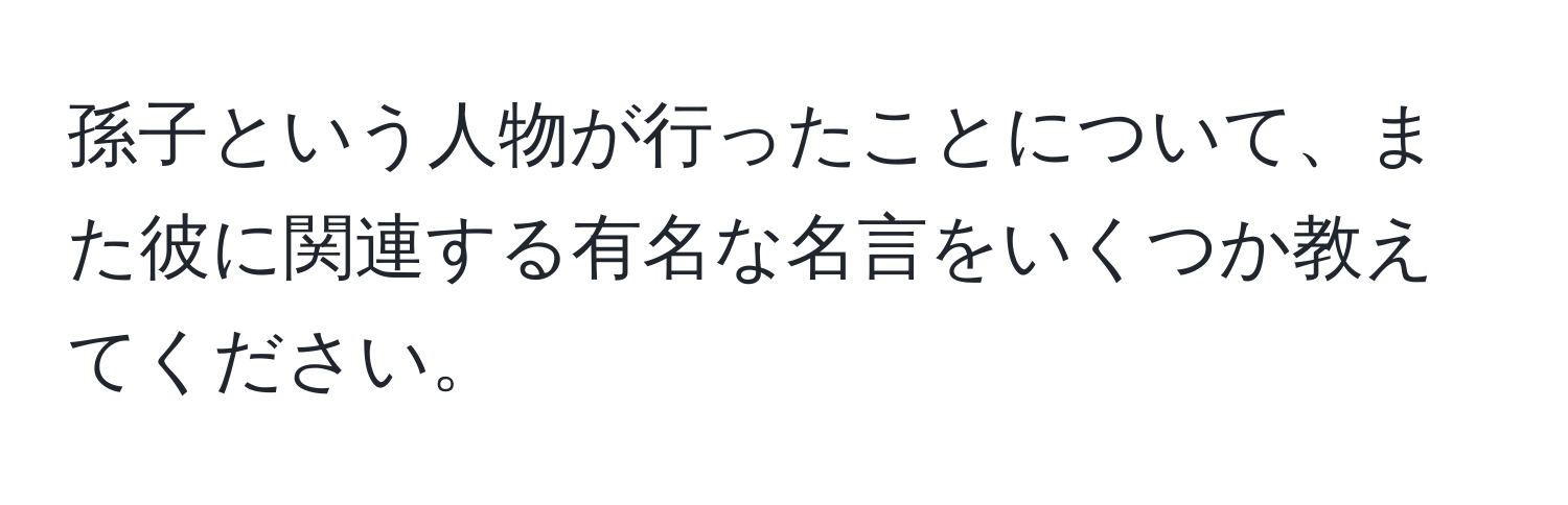 孫子という人物が行ったことについて、また彼に関連する有名な名言をいくつか教えてください。