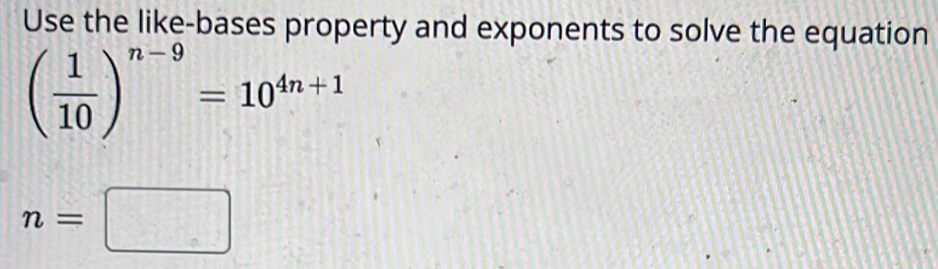 Use the like-bases property and exponents to solve the equation
( 1/10 )^n-9=10^(4n+1)
n=□