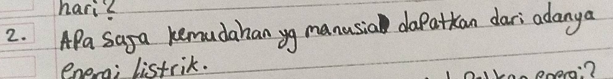 hari? 
APa saya kemudahan yg manusia dapatkan dari adanya 
2. 
enera; listrik. 
Boer?