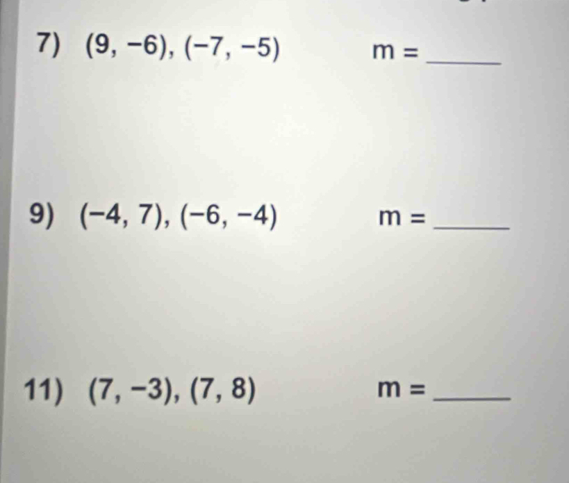 (9,-6), (-7,-5)
_
m=
9) (-4,7),(-6,-4) m= _ 
11) (7,-3),(7,8)
_ m=