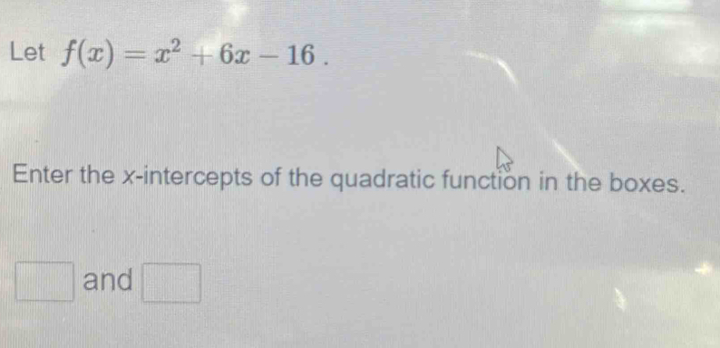 Let f(x)=x^2+6x-16. 
Enter the x-intercepts of the quadratic function in the boxes. 
□ and □