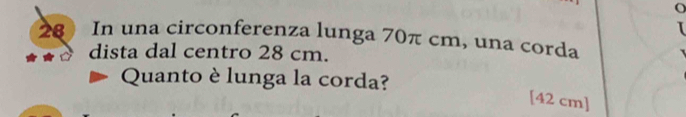 In una circonferenza lunga 70π cm, una corda 
dista dal centro 28 cm. 
Quanto è lunga la corda?
[42 cm]