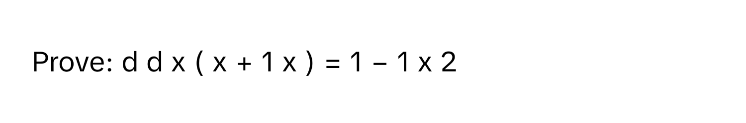 Prove: d   d  x        (  x  +  1   x       )   =  1  −  1   x   2