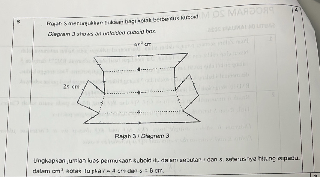 4
3 Rajah 3 menunjukkan bukaan bagi kotak berbenluk kuboid
Diagram 3 shows an unfoided cuboid box.
Ungkapkan jumlah luas permukaan kuboid itu dalam sebutan r dan s. seterusnya hitung isipadu.
dalam cm^1. kotak itu jika r=4 cm dan s=6cm.