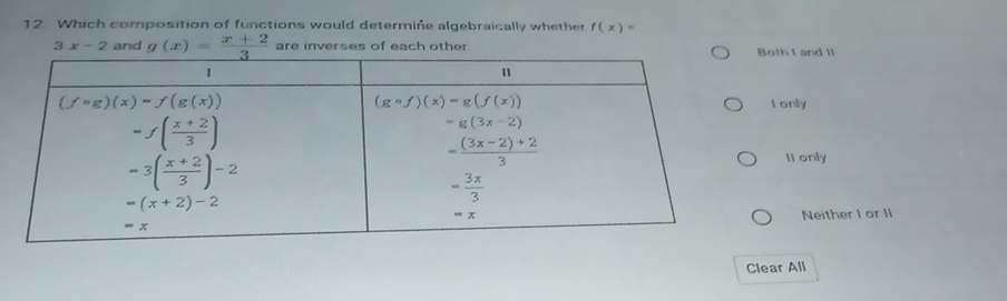 Which composition of functions would determine algebraically whether f(x)=
3x-2 and g(x)= (x+2)/3  are inverses of each otheroth I and II
I only
II only
Neither I or II
Clear All