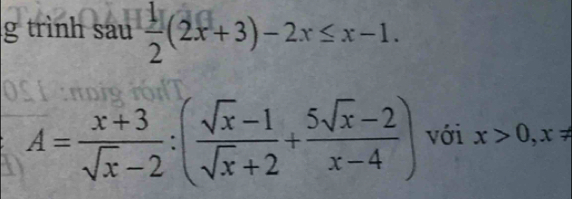 trình sau  1/2 (2x+3)-2x≤ x-1.
A= (x+3)/sqrt(x)-2 :( (sqrt(x)-1)/sqrt(x)+2 + (5sqrt(x)-2)/x-4 ) với x>0, x!=