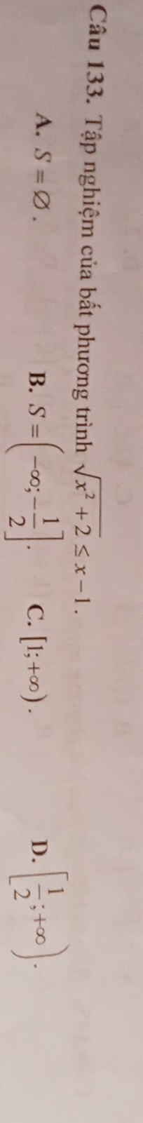 Tập nghiệm của bất phương trình sqrt(x^2+2)≤ x-1.
A. S=varnothing. B. S=(-∈fty ;- 1/2 ]. C. [1;+∈fty ).
D. [ 1/2 ;+∈fty ).