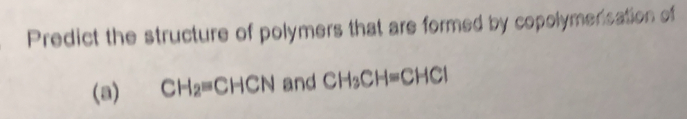 Predict the structure of polymers that are formed by copolymensation of 
(a) CH_2=CHCN and CH_3CH=CHCl