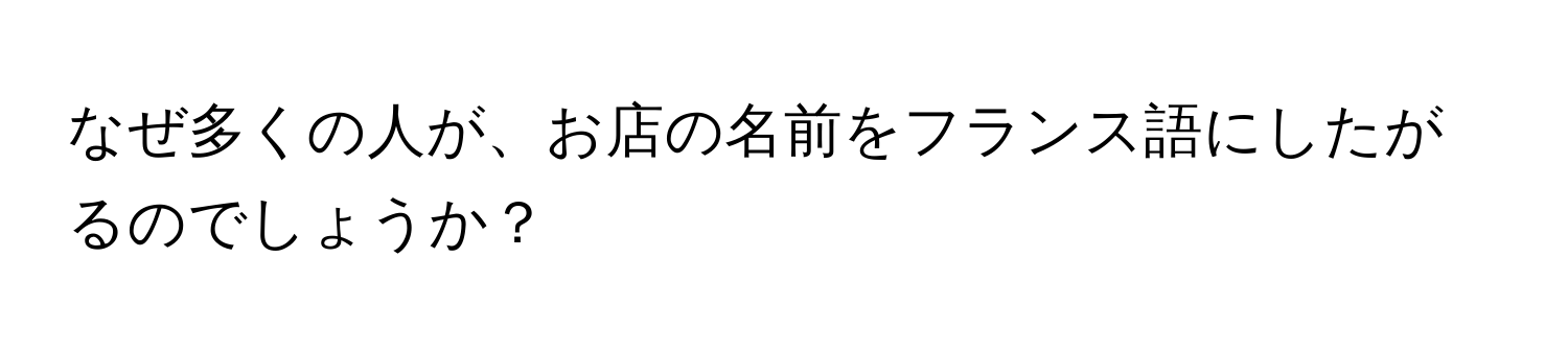 なぜ多くの人が、お店の名前をフランス語にしたがるのでしょうか？