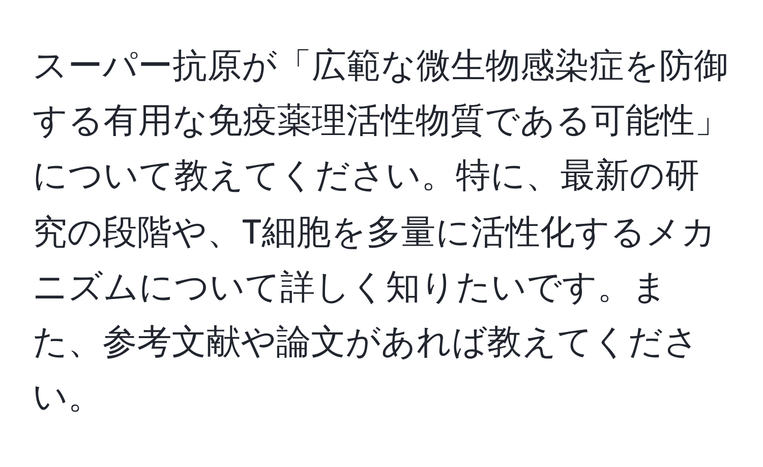 スーパー抗原が「広範な微生物感染症を防御する有用な免疫薬理活性物質である可能性」について教えてください。特に、最新の研究の段階や、T細胞を多量に活性化するメカニズムについて詳しく知りたいです。また、参考文献や論文があれば教えてください。