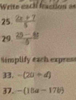 Write eacil fraction as 
25.  (2x+7)/5 
29.  (25-4t)/5 
Simplify each express 
33. -(20+d)
37. -(18a-17b)