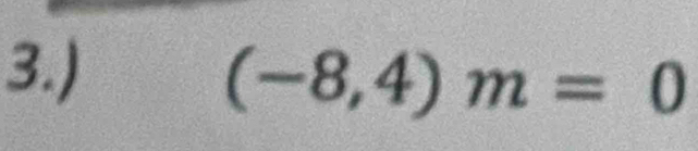 3.)
(-8,4)m=0