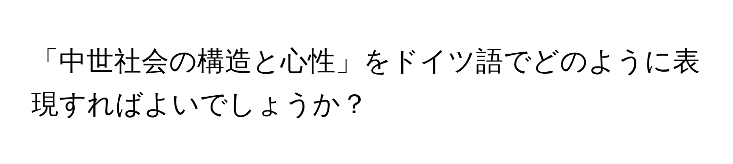 「中世社会の構造と心性」をドイツ語でどのように表現すればよいでしょうか？