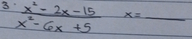 3  (x^2-2x-15)/x^2-6x+5  x=_  _