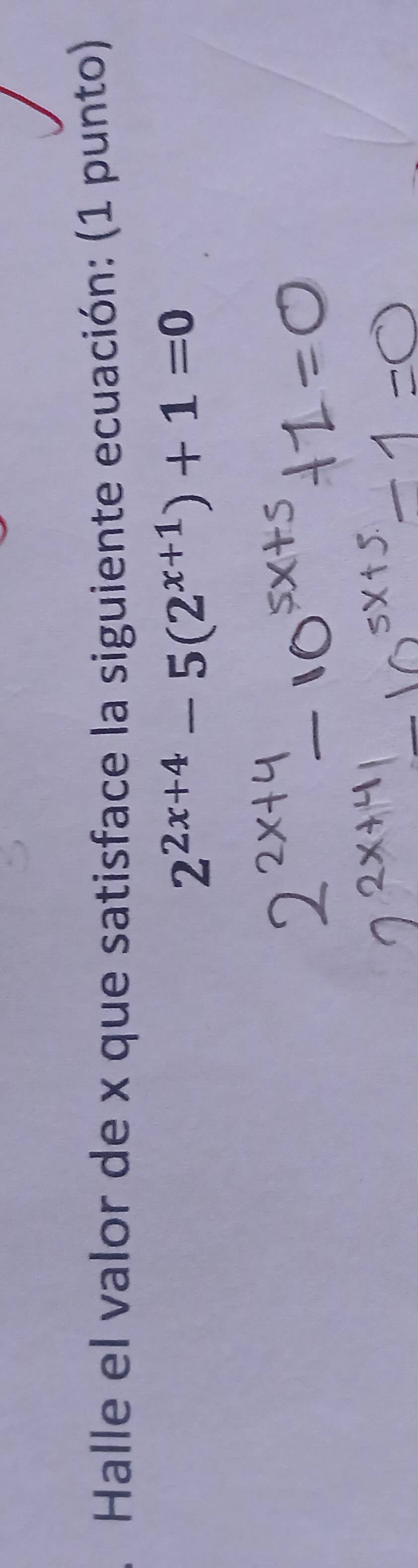 Halle el valor de x que satisface la siguiente ecuación: (1 punto)
2^(2x+4)-5(2^(x+1))+1=0