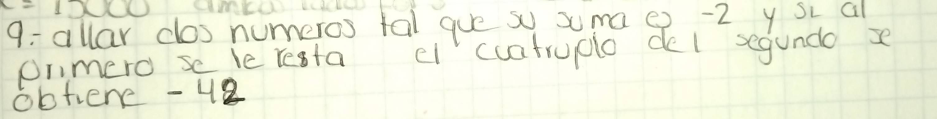 9:allar clos numeros tal gue s sma e) -2 y sc al 
onmero se ie resta c" cuatruple do l segundo s 
obtiene - 42