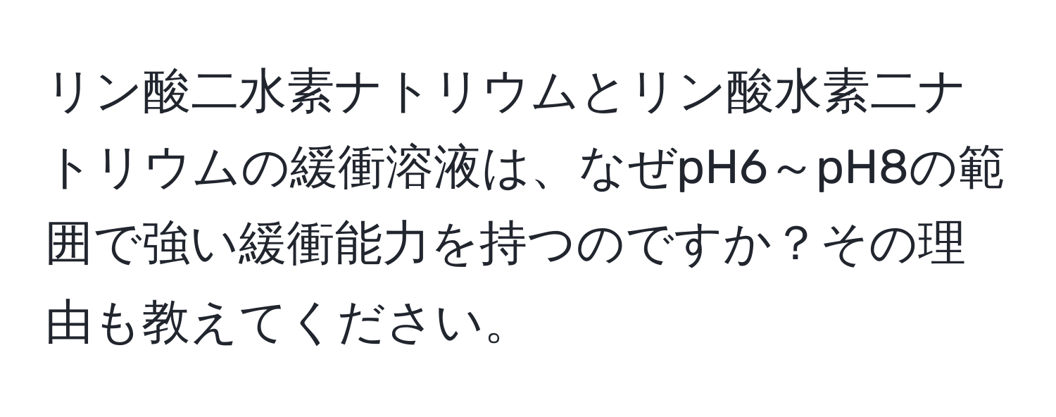 リン酸二水素ナトリウムとリン酸水素二ナトリウムの緩衝溶液は、なぜpH6～pH8の範囲で強い緩衝能力を持つのですか？その理由も教えてください。