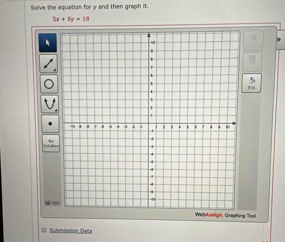 Solve the equation for y and then graph it.
5x+6y=18
k 
Fill 
No 
Selutio 
He 
WebAssign. Graphing Tool 
Submission Data