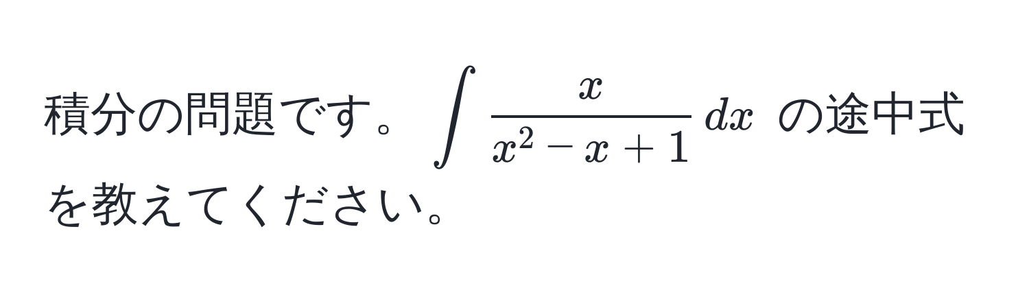 積分の問題です。(∈t fracxx^(2 - x + 1) , dx) の途中式を教えてください。