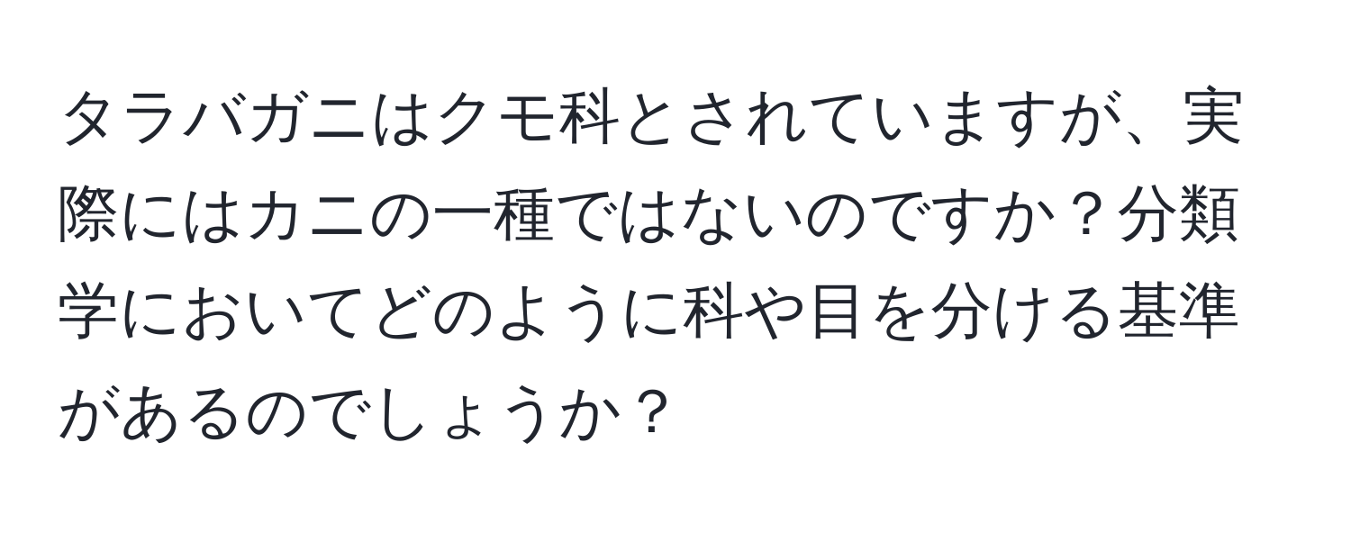 タラバガニはクモ科とされていますが、実際にはカニの一種ではないのですか？分類学においてどのように科や目を分ける基準があるのでしょうか？