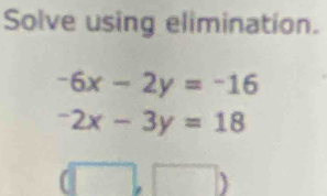 Solve using elimination.
-6x-2y=-16
-2x-3y=18