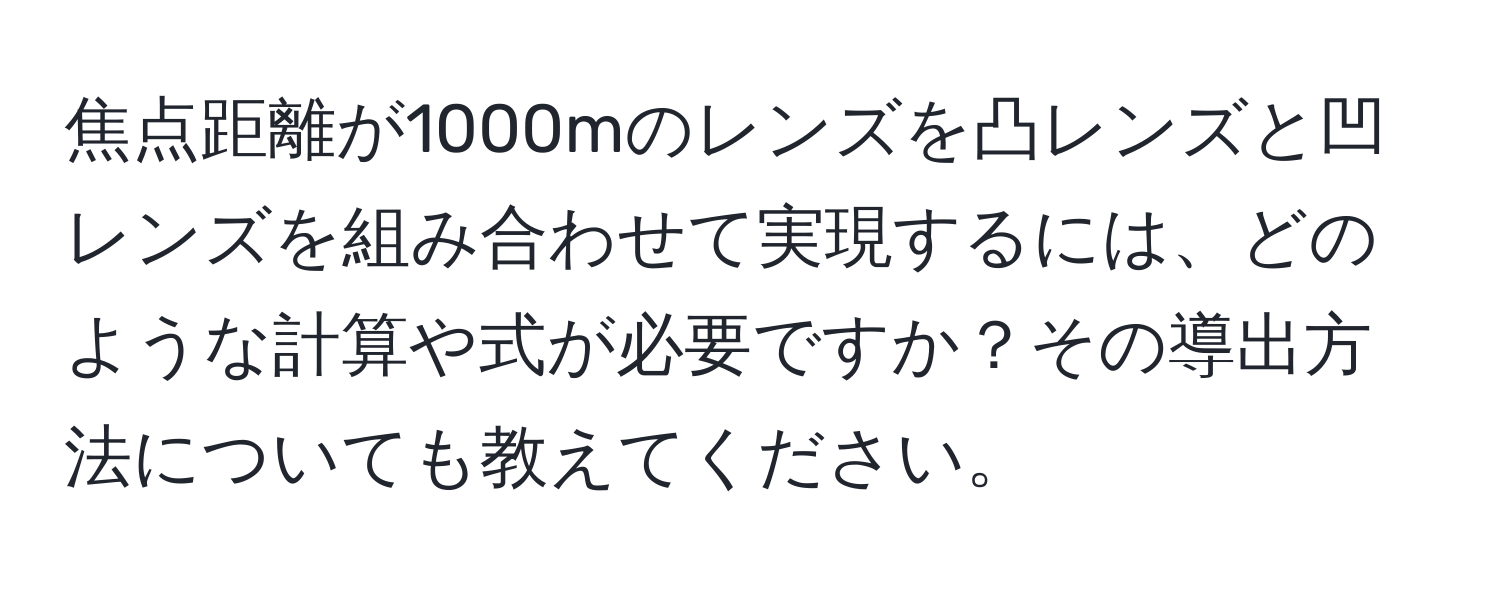 焦点距離が1000mのレンズを凸レンズと凹レンズを組み合わせて実現するには、どのような計算や式が必要ですか？その導出方法についても教えてください。