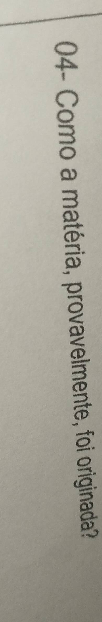 04- Como a matéria, provavelmente, foi originada?