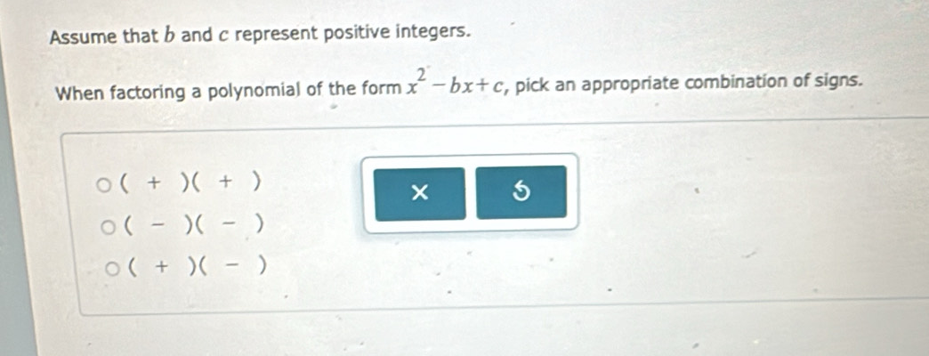 Assume that b and c represent positive integers.
When factoring a polynomial of the form x^2-bx+c , pick an appropriate combination of signs.
(+)(+)
5
(-)(-)
(+)(-)