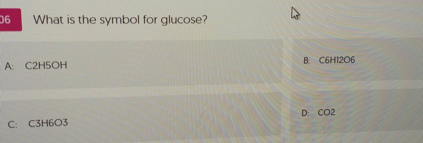 What is the symbol for glucose?
A: C2H5OH
B: C6H12O6
D: CO2
C: C3H6O3