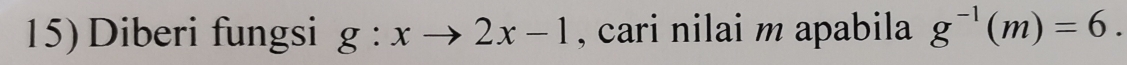 Diberi fungsi g:xto 2x-1 , cari nilai m apabila g^(-1)(m)=6.