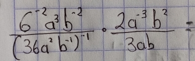  (6^(-2)a^3b^(-2))/(36a^2b^(-1) ·  (2a^(-3)b^2)/3ab =