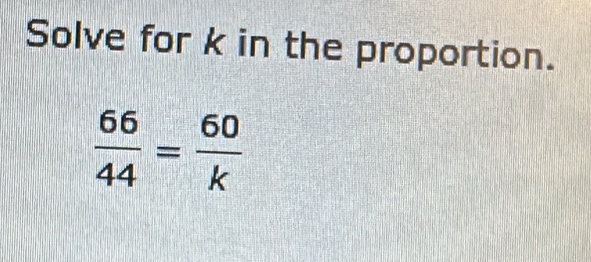 Solve for k in the proportion.
 66/44 = 60/k 