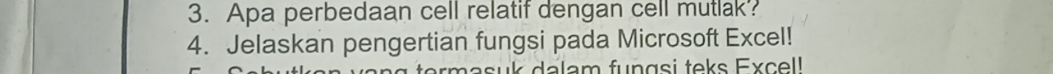 Apa perbedaan cell relatif dengan cell mutlak? 
4. Jelaskan pengertian fungsi pada Microsoft Excel! 
masuk dalam fungsi teks Excell