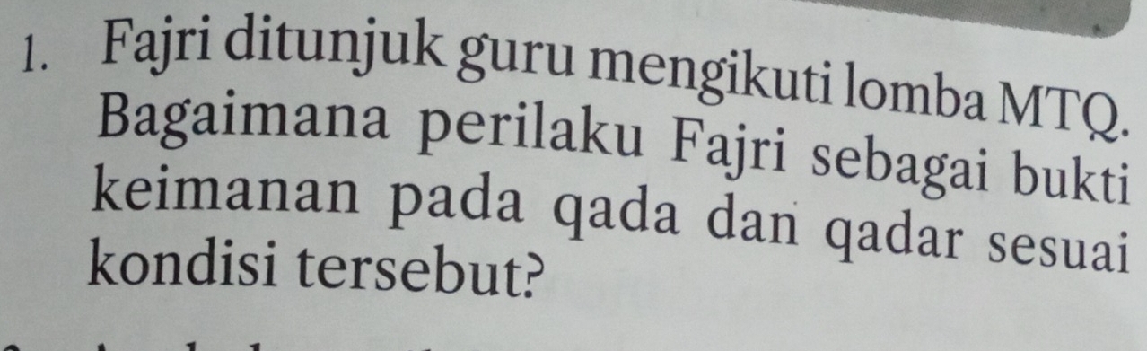 Fajri ditunjuk guru mengikuti lomba MTQ. 
Bagaimana perilaku Fajri sebagai bukti 
keimanan pada qada dan qadar sesuai 
kondisi tersebut?