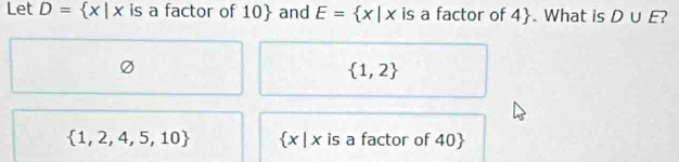 Let D= x|x is a factor of 10  and E= x|x is a factor of 4 . What is D∪ E 2
 1,2
 1,2,4,5,10  x|x is a factor of 40 