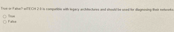 True or False? wiTECH 2.0 is compatible with legacy architectures and should be used for diagnosing their networks
True
False