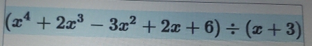 (x^4+2x^3-3x^2+2x+6)/ (x+3)