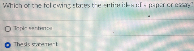 Which of the following states the entire idea of a paper or essay?
Topic sentence
Thesis statement