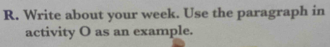 Write about your week. Use the paragraph in 
activity O as an example.