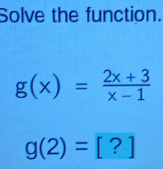 Solve the function.
g(x)= (2x+3)/x-1 
g(2)=[?]