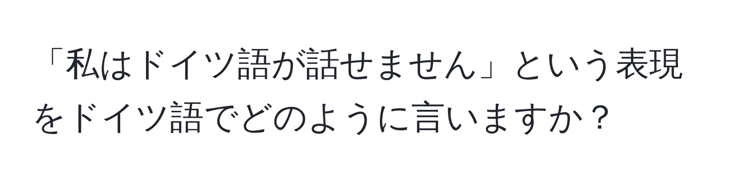 「私はドイツ語が話せません」という表現をドイツ語でどのように言いますか？